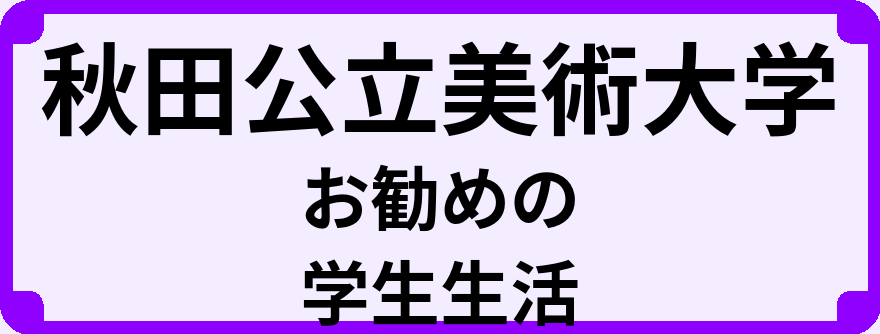 秋田公立美術大学の大学生のうちにやっておくべきこと