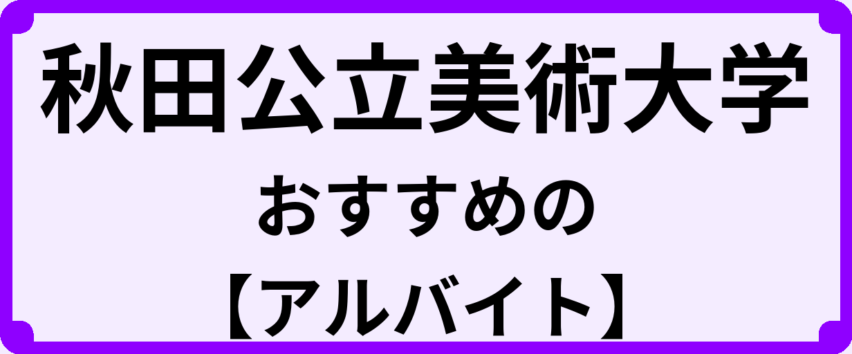 秋田公立美術大学の大学生におすすめのアルバイト