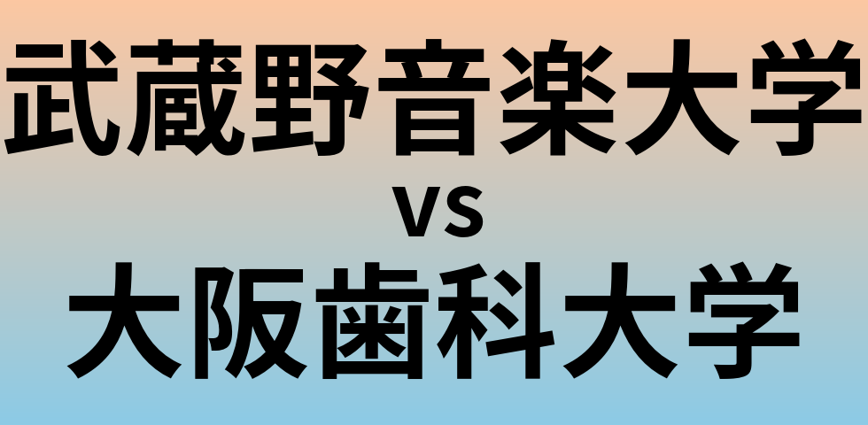 武蔵野音楽大学と大阪歯科大学 のどちらが良い大学?