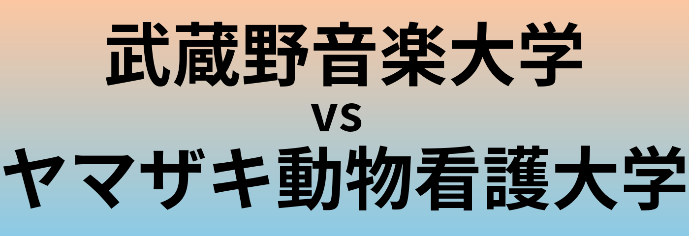 武蔵野音楽大学とヤマザキ動物看護大学 のどちらが良い大学?