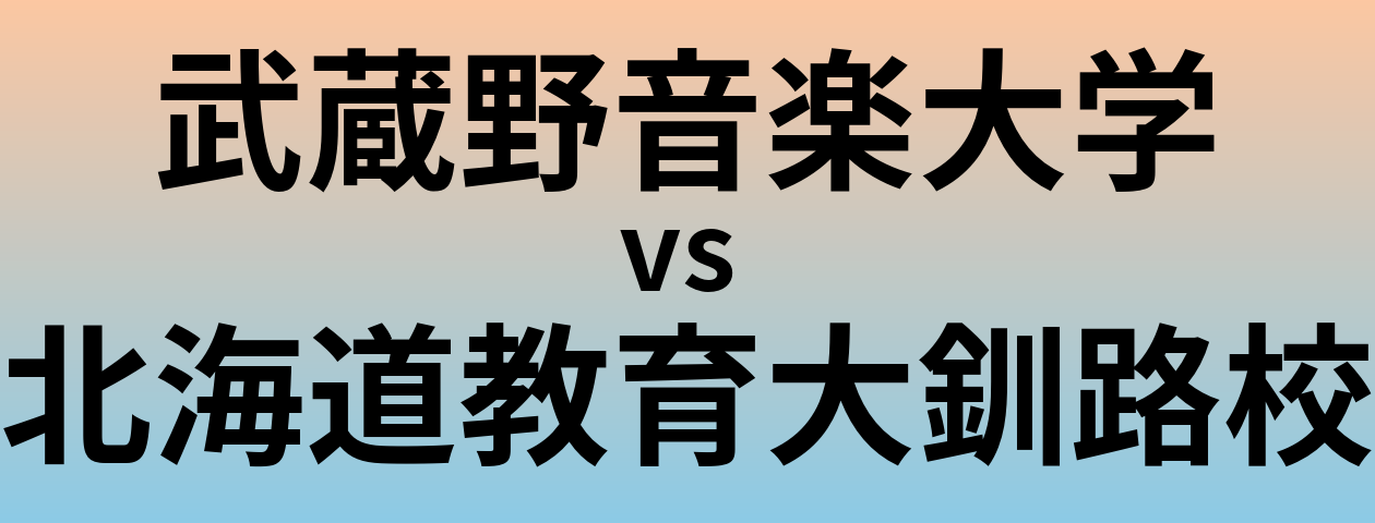 武蔵野音楽大学と北海道教育大釧路校 のどちらが良い大学?