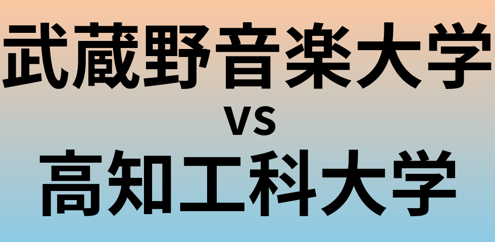 武蔵野音楽大学と高知工科大学 のどちらが良い大学?