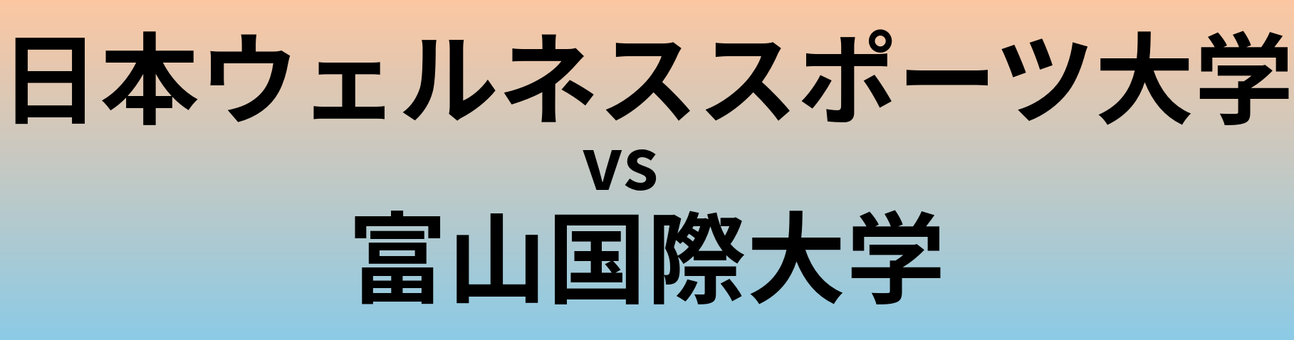 日本ウェルネススポーツ大学と富山国際大学 のどちらが良い大学?
