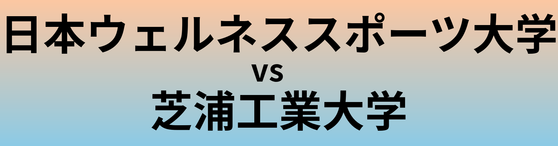 日本ウェルネススポーツ大学と芝浦工業大学 のどちらが良い大学?