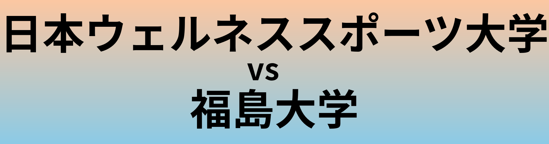 日本ウェルネススポーツ大学と福島大学 のどちらが良い大学?