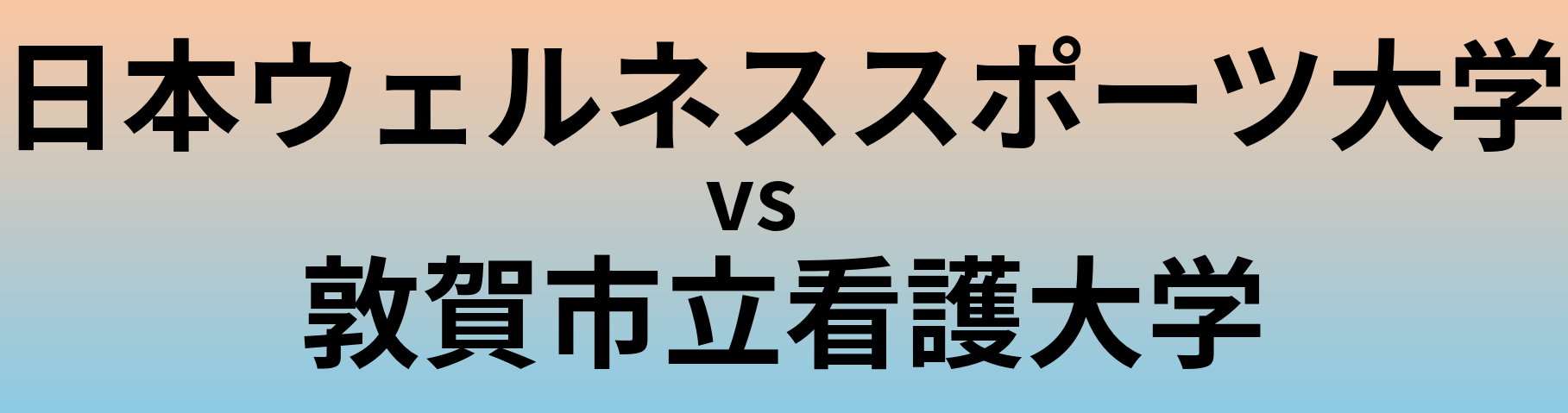 日本ウェルネススポーツ大学と敦賀市立看護大学 のどちらが良い大学?