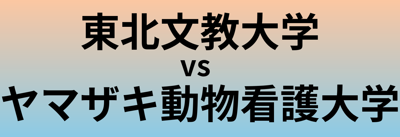 東北文教大学とヤマザキ動物看護大学 のどちらが良い大学?