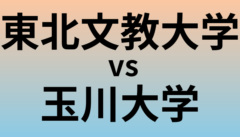 東北文教大学と玉川大学 のどちらが良い大学?