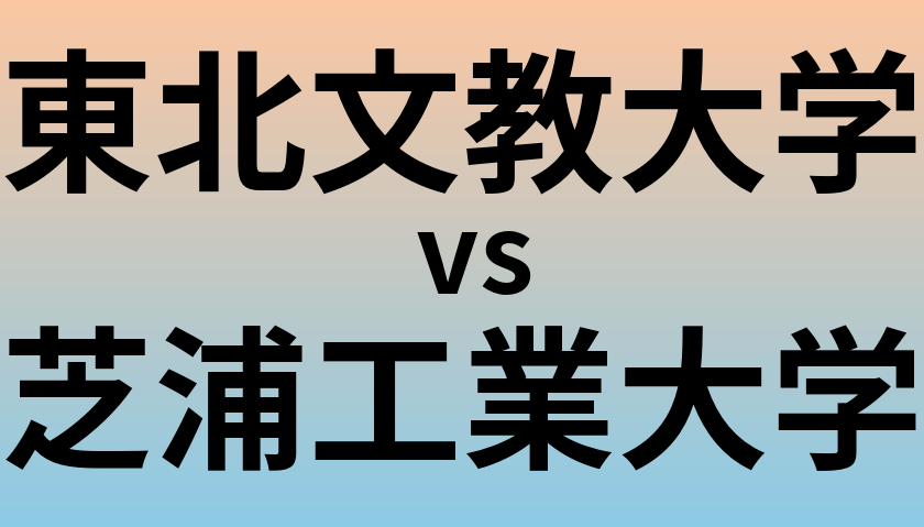 東北文教大学と芝浦工業大学 のどちらが良い大学?