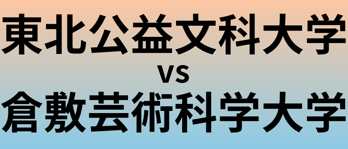 東北公益文科大学と倉敷芸術科学大学 のどちらが良い大学?