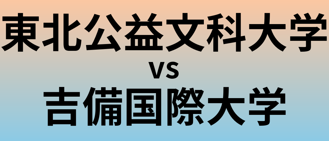 東北公益文科大学と吉備国際大学 のどちらが良い大学?