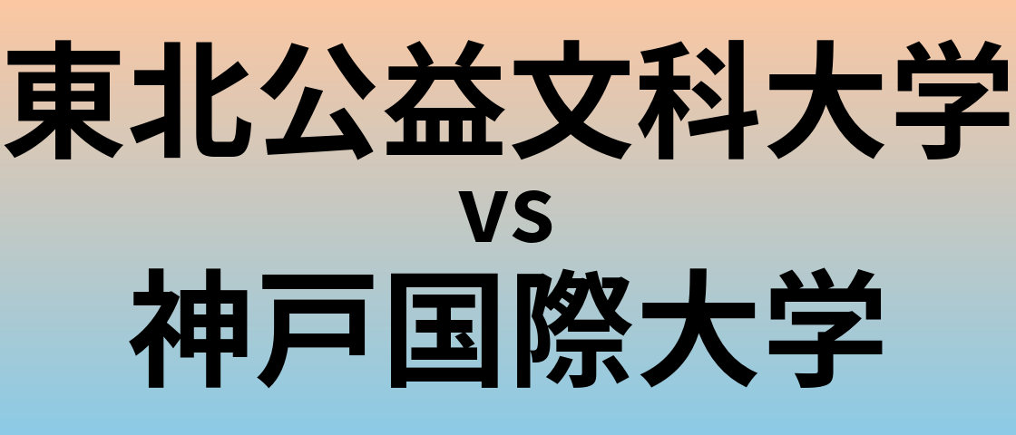 東北公益文科大学と神戸国際大学 のどちらが良い大学?
