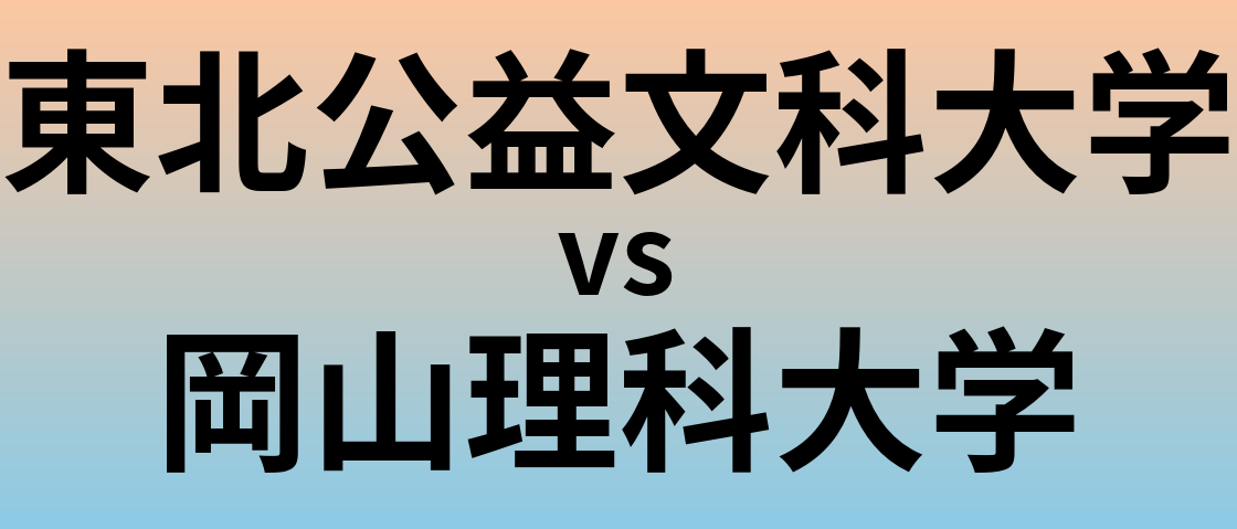 東北公益文科大学と岡山理科大学 のどちらが良い大学?