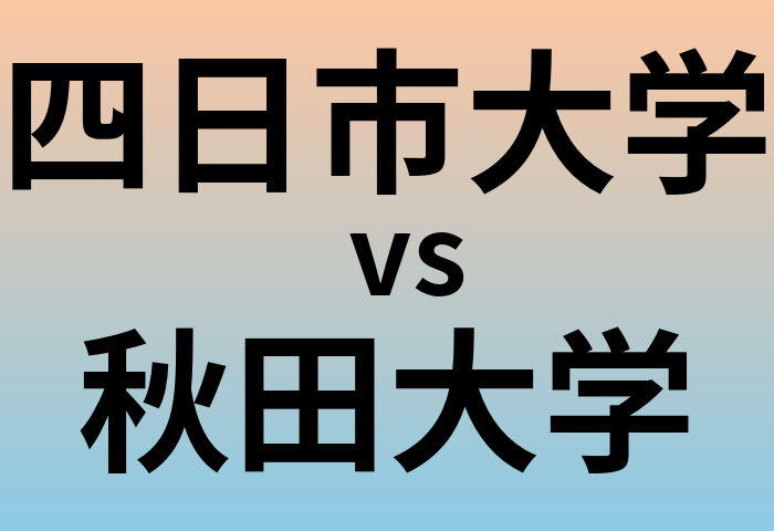 四日市大学と秋田大学 のどちらが良い大学?