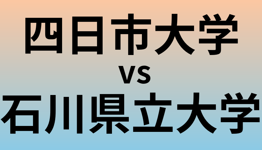 四日市大学と石川県立大学 のどちらが良い大学?