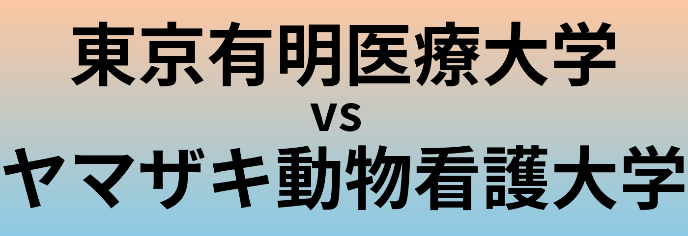 東京有明医療大学とヤマザキ動物看護大学 のどちらが良い大学?