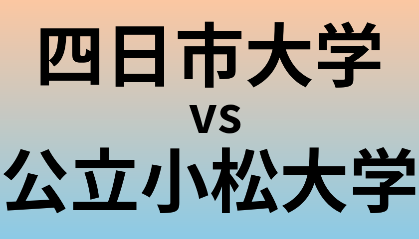 四日市大学と公立小松大学 のどちらが良い大学?