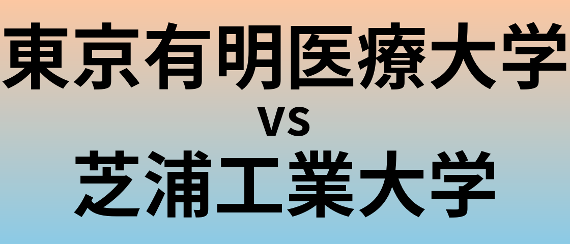東京有明医療大学と芝浦工業大学 のどちらが良い大学?