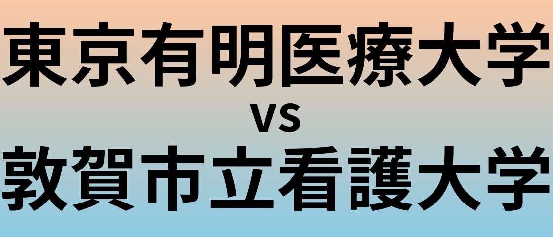 東京有明医療大学と敦賀市立看護大学 のどちらが良い大学?