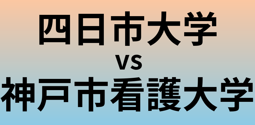 四日市大学と神戸市看護大学 のどちらが良い大学?