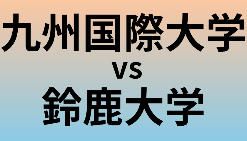 九州国際大学と鈴鹿大学 のどちらが良い大学?