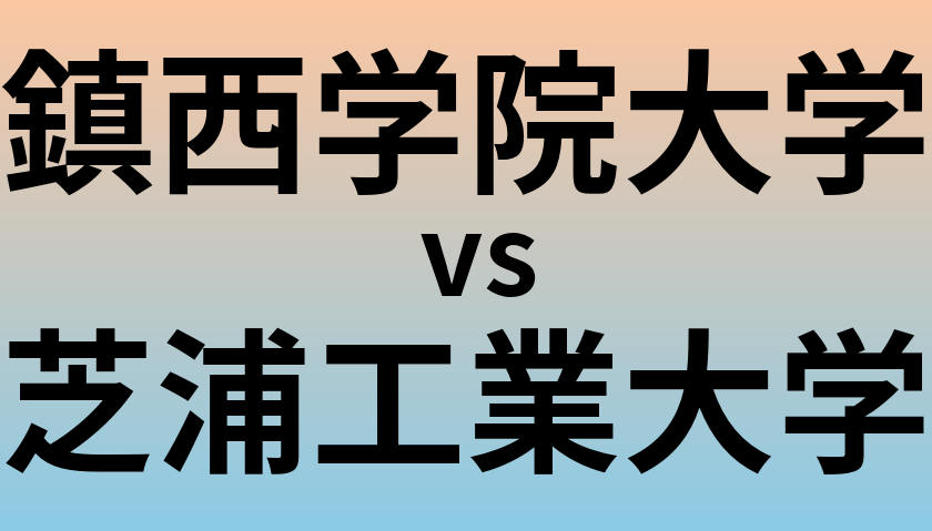鎮西学院大学と芝浦工業大学 のどちらが良い大学?