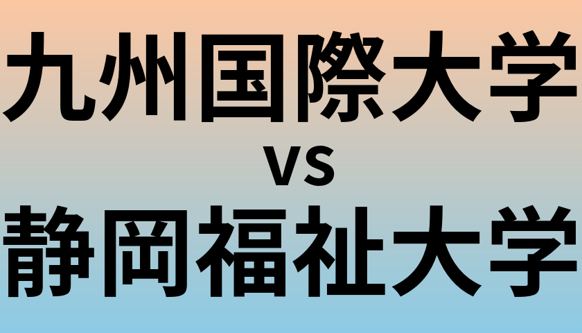 九州国際大学と静岡福祉大学 のどちらが良い大学?
