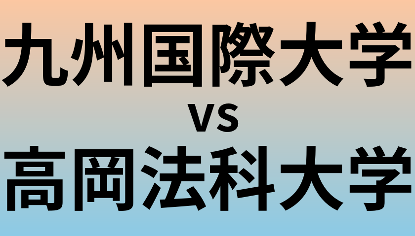 九州国際大学と高岡法科大学 のどちらが良い大学?