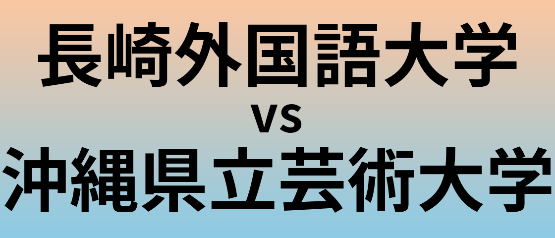 長崎外国語大学と沖縄県立芸術大学 のどちらが良い大学?