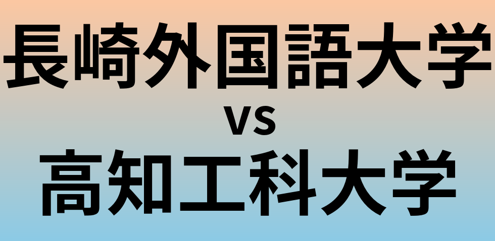 長崎外国語大学と高知工科大学 のどちらが良い大学?