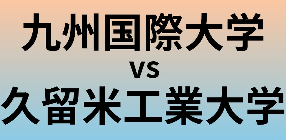 九州国際大学と久留米工業大学 のどちらが良い大学?