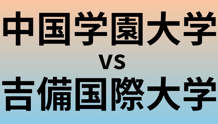 中国学園大学と吉備国際大学 のどちらが良い大学?