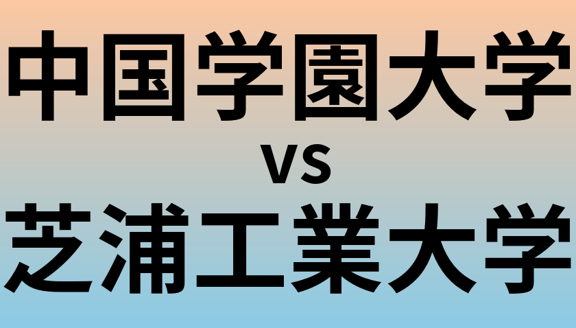 中国学園大学と芝浦工業大学 のどちらが良い大学?