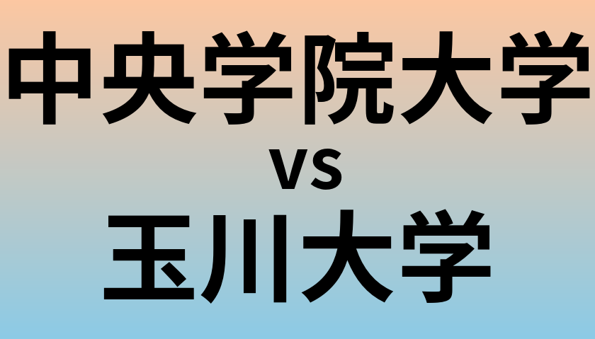 中央学院大学と玉川大学 のどちらが良い大学?