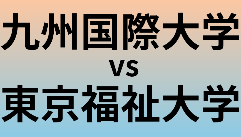 九州国際大学と東京福祉大学 のどちらが良い大学?
