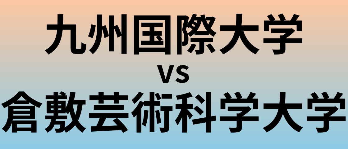 九州国際大学と倉敷芸術科学大学 のどちらが良い大学?