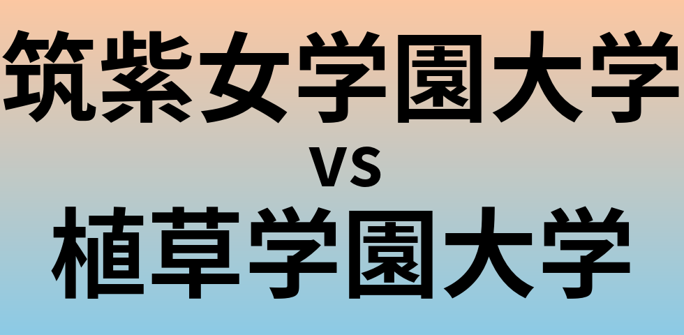 筑紫女学園大学と植草学園大学 のどちらが良い大学?