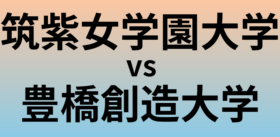 筑紫女学園大学と豊橋創造大学 のどちらが良い大学?