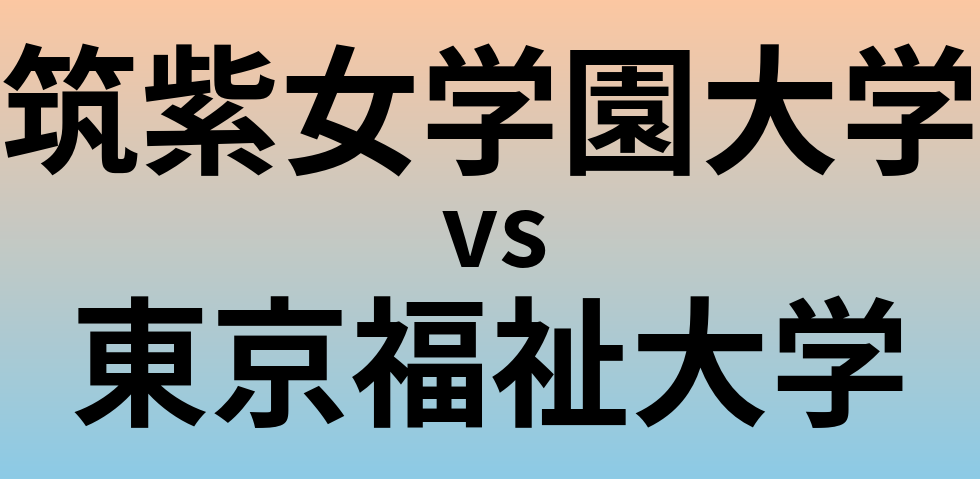 筑紫女学園大学と東京福祉大学 のどちらが良い大学?