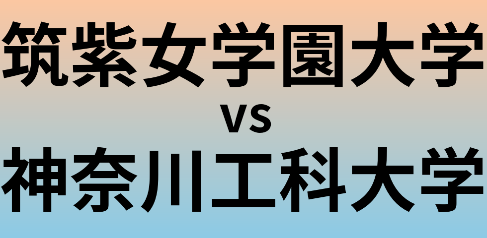 筑紫女学園大学と神奈川工科大学 のどちらが良い大学?