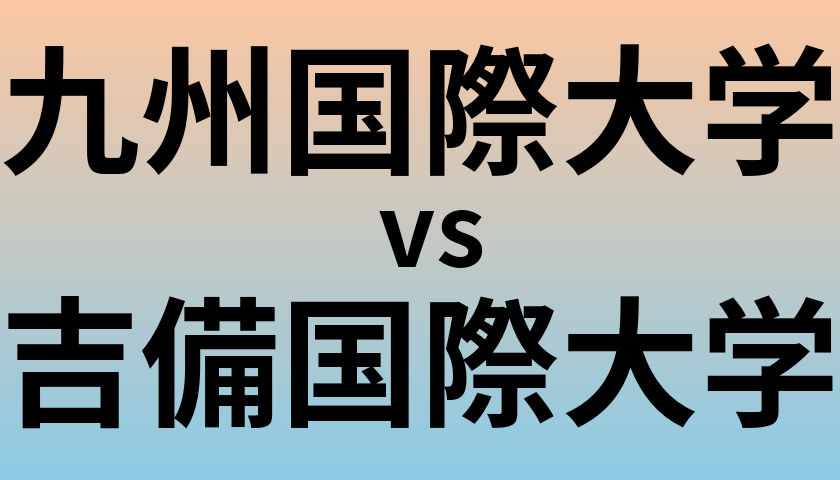 九州国際大学と吉備国際大学 のどちらが良い大学?