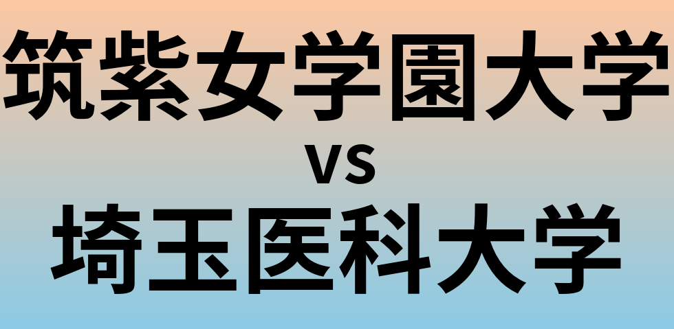 筑紫女学園大学と埼玉医科大学 のどちらが良い大学?