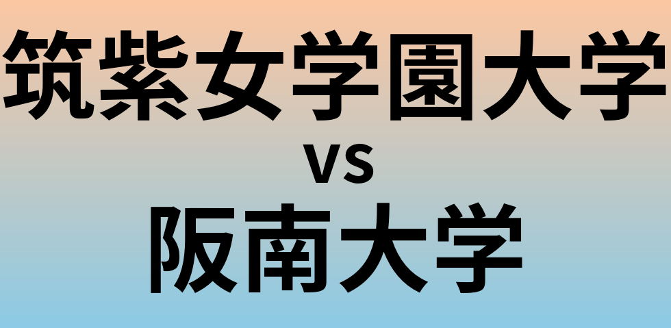 筑紫女学園大学と阪南大学 のどちらが良い大学?