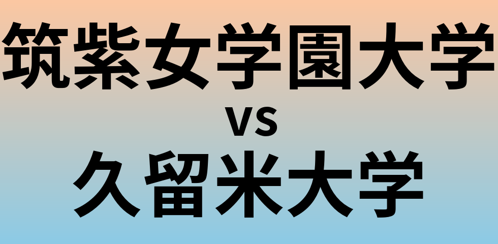 筑紫女学園大学と久留米大学 のどちらが良い大学?