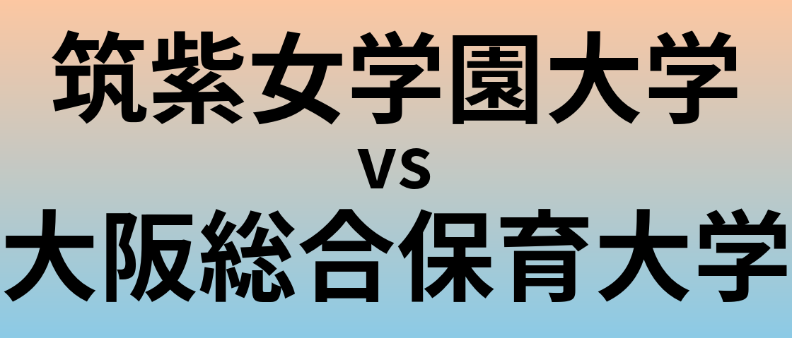 筑紫女学園大学と大阪総合保育大学 のどちらが良い大学?