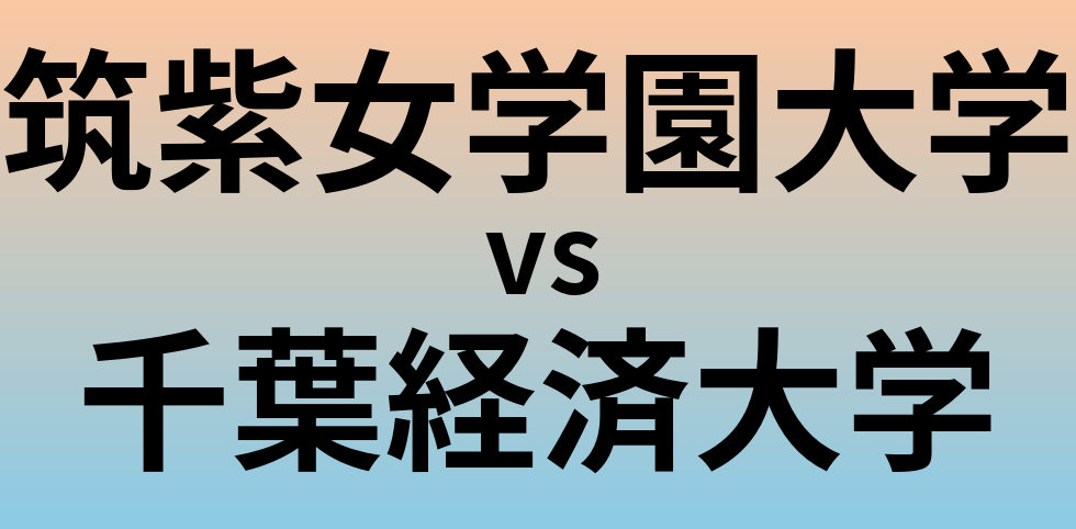 筑紫女学園大学と千葉経済大学 のどちらが良い大学?