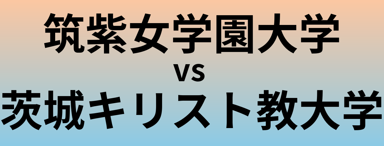 筑紫女学園大学と茨城キリスト教大学 のどちらが良い大学?