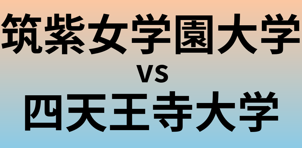 筑紫女学園大学と四天王寺大学 のどちらが良い大学?