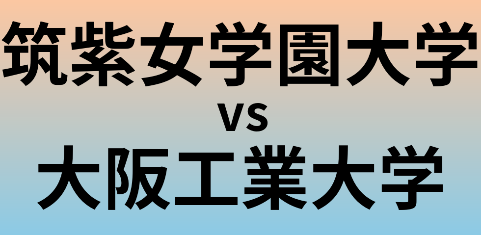 筑紫女学園大学と大阪工業大学 のどちらが良い大学?