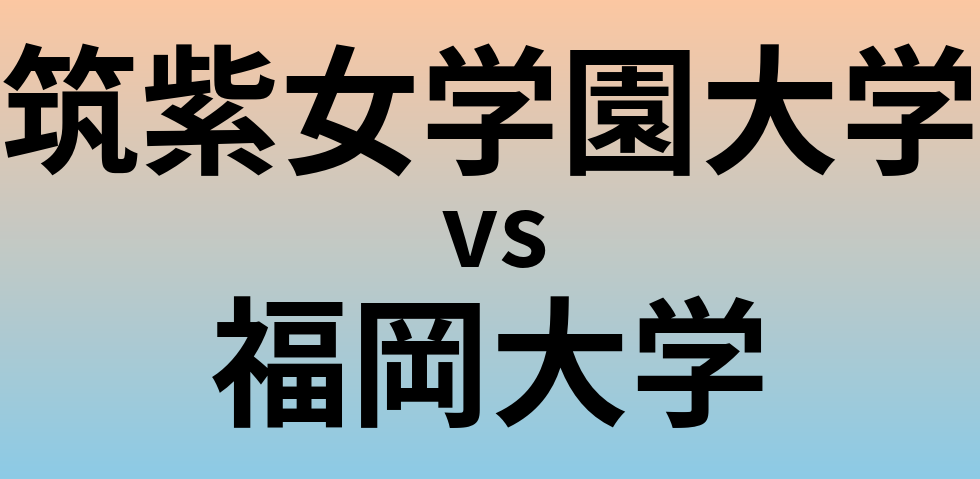 筑紫女学園大学と福岡大学 のどちらが良い大学?